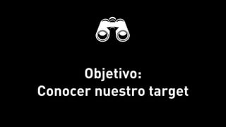Objetivo:
Conocer nuestro target
 