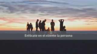 Enfócate en el cliente la persona
 