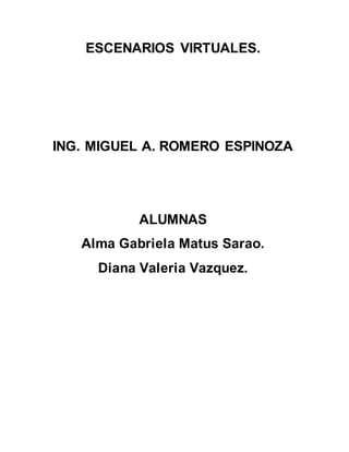 ESCENARIOS VIRTUALES.
ING. MIGUEL A. ROMERO ESPINOZA
ALUMNAS
Alma Gabriela Matus Sarao.
Diana Valeria Vazquez.
 