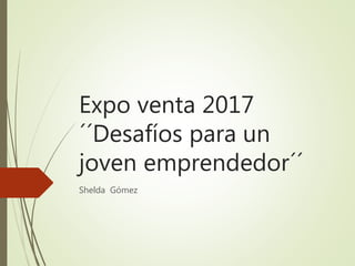 Expo venta 2017
´´Desafíos para un
joven emprendedor´´
Shelda Gómez
 