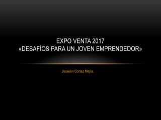 Josselin Cortez Mejía.
EXPO VENTA 2017
«DESAFÍOS PARA UN JOVEN EMPRENDEDOR»
 