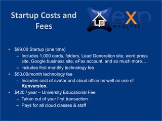 • $99.00 Startup (one time)
– Includes 1,000 cards, folders, Lead Generation site, word press
site, Google business site, eFax account, and so much more….
– includes first monthly technology fee
• $50.00/month technology fee
– Includes cost of avatar and cloud office as well as use of
Kunversion.
• $420 / year – University Educational Fee
– Taken out of your first transaction
– Pays for all cloud classes & staff
 