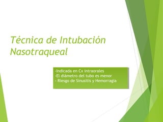 Técnica de Intubación
Nasotraqueal
-Indicada en Cx intraorales
-El diámetro del tubo es menor
- Riesgo de Sinusitis y Hemorragia
-Indicada en Cx intraorales
-El diámetro del tubo es menor
- Riesgo de Sinusitis y Hemorragia
 