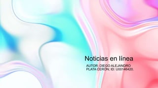 Noticias en línea
AUTOR: DIEGO ALEJANDRO
PLATA CERÓN; ID: U00146420.
 