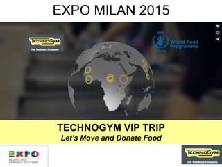 EXPO MILAN 2015
TECHNOGYM VIP TRIP
Let’s Move and Donate Food
 