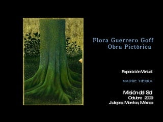 Flora Guerrero Goff Obra Pictórica  Exposición Virtual MADRE TIERRA Misión del Sol Octubre  2009 Jiutepec, Morelos, México 
