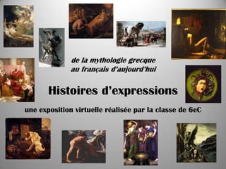 de la mythologie grecque
              au français d’aujourd’hui

       Histoires d’expressions
une exposition virtuelle réalisée par la classe de 6eC
 