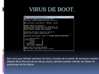 VIRUS DE BOOT.




Son virus que infectan sectores de inicio y booteo de el sector de arranque maestro
(Master Boot Record) de los discos duros; también pueden infectar las tablas de
particiones de los discos.
 