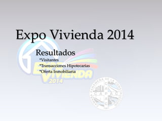 {
*Visitantes
*Transacciones Hipotecarias
*Oferta Inmobiliaria
Expo Vivienda 2014
Resultados
 