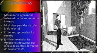 • Maximizar las ganancias
solares durante los meses de
invierno
• Minimizar perdidas de calor
(aislamiento)
• En verano aprovechar los
vientos
• En invierno nivelar las
variaciones nocturnas por
medio de calefacción y nivel
de arropamiento
 