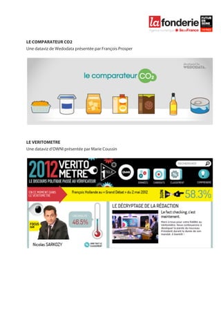  

	
  

	
  
LE COMPARATEUR CO2
Une dataviz de Wedodata présentée par François Prosper




LE VERITOMETRE
Une dataviz d’OWNI présentée par Marie Coussin




	
  
	
  
	
  
 