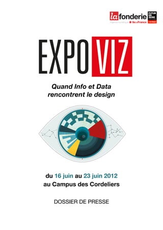  

	
  




         Quand Info et Data
        rencontrent le design




        du 16 juin au 23 juin 2012
       au Campus des Cordeliers

          DOSSIER DE PRESSE
 