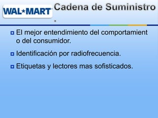  El mejor entendimiento del comportamient
o del consumidor.
 Identificación por radiofrecuencia.
 Etiquetas y lectores mas sofisticados.
 