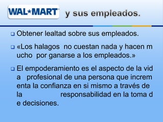  Obtener lealtad sobre sus empleados.
 «Los halagos no cuestan nada y hacen m
ucho por ganarse a los empleados.»
 El empoderamiento es el aspecto de la vid
a profesional de una persona que increm
enta la confianza en si mismo a través de
la responsabilidad en la toma d
e decisiones.
 