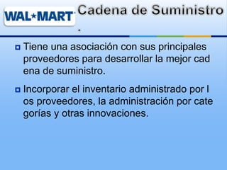  Tiene una asociación con sus principales
proveedores para desarrollar la mejor cad
ena de suministro.
 Incorporar el inventario administrado por l
os proveedores, la administración por cate
gorías y otras innovaciones.
 