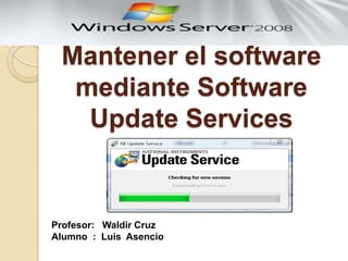 Mantener el software
mediante Software
Update Services
Profesor: Waldir Cruz
Alumno : Luis Asencio
 