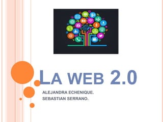 LA WEB 2.0 
ALEJANDRA ECHENIQUE. 
SEBASTIAN SERRANO. 
 