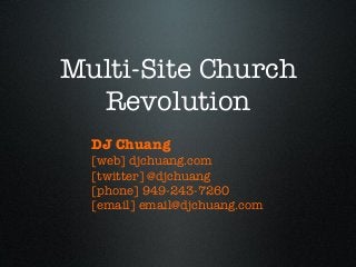 Multi-Site Church
Revolution
DJ Chuang
[web] djchuang.com
[twitter] @djchuang
[phone] 949-243-7260
[email] email@djchuang.com
 