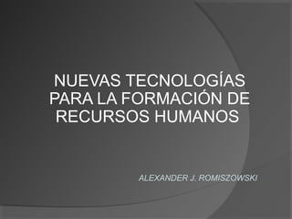 NUEVAS TECNOLOGÍAS
PARA LA FORMACIÓN DE
RECURSOS HUMANOS
ALEXANDER J. ROMISZOWSKI
 