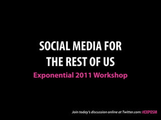 SOCIAL MEDIA FOR
  THE REST OF US
Exponential 2011 Workshop



                            #EXPOSM
 
