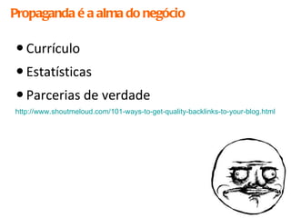 Propaganda é a alma do negócio Currículo Estatísticas Parcerias de verdade http://www.shoutmeloud.com/101-ways-to-get-quality-backlinks-to-your-blog.html 