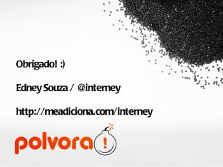 Obrigado! :) Edney Souza / @interney http://meadiciona.com/interney 