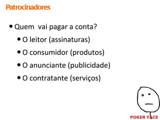 Patrocinadores Quem  vai pagar a conta? O leitor (assinaturas) O consumidor (produtos) O anunciante (publicidade) O contratante (serviços) 