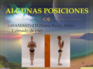 ALGUNAS POSICIONES

SAMASTHITI (Sama-Recto, SthitiCalmado de pie)

 