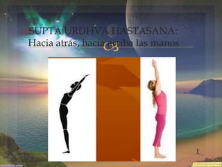 SUPTA URDHVA HASTASANA:
Hacia atrás, hacia arriba las manos



 