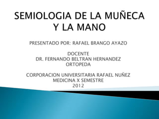 PRESENTADO POR: RAFAEL BRANGO AYAZO

              DOCENTE
   DR. FERNANDO BELTRAN HERNANDEZ
              ORTOPEDA

CORPORACION UNIVERSITARIA RAFAEL NUÑEZ
         MEDICINA X SEMESTRE
                2012
 