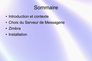 Sommaire 
● Introduction et contexte 
● Choix du Serveur de Messagerie 
● Zimbra 
● Installation 
 