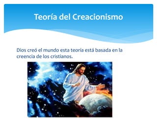 Dios creó el mundo esta teoría está basada en la
creencia de los cristianos.
Teoría del Creacionismo
 
