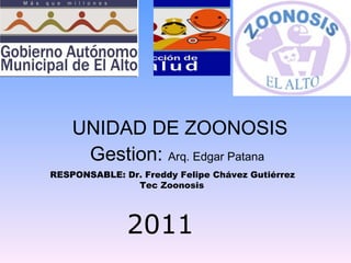 UNIDAD DE ZOONOSIS Gestion:  Arq. Edgar Patana   2011 RESPONSABLE: Dr. Freddy Felipe Chávez Gutiérrez Tec Zoonosis  