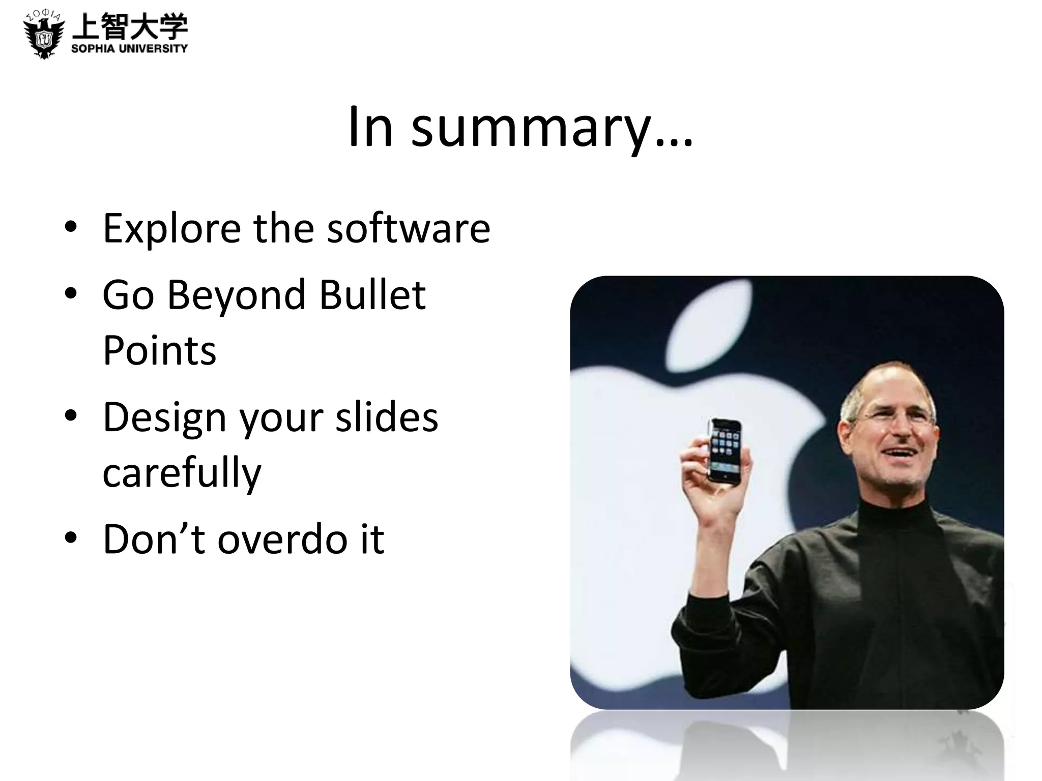 In summary… 
• Explore the software 
• Go Beyond Bullet 
Points 
• Design your slides 
carefully 
• Don’t overdo it 
 