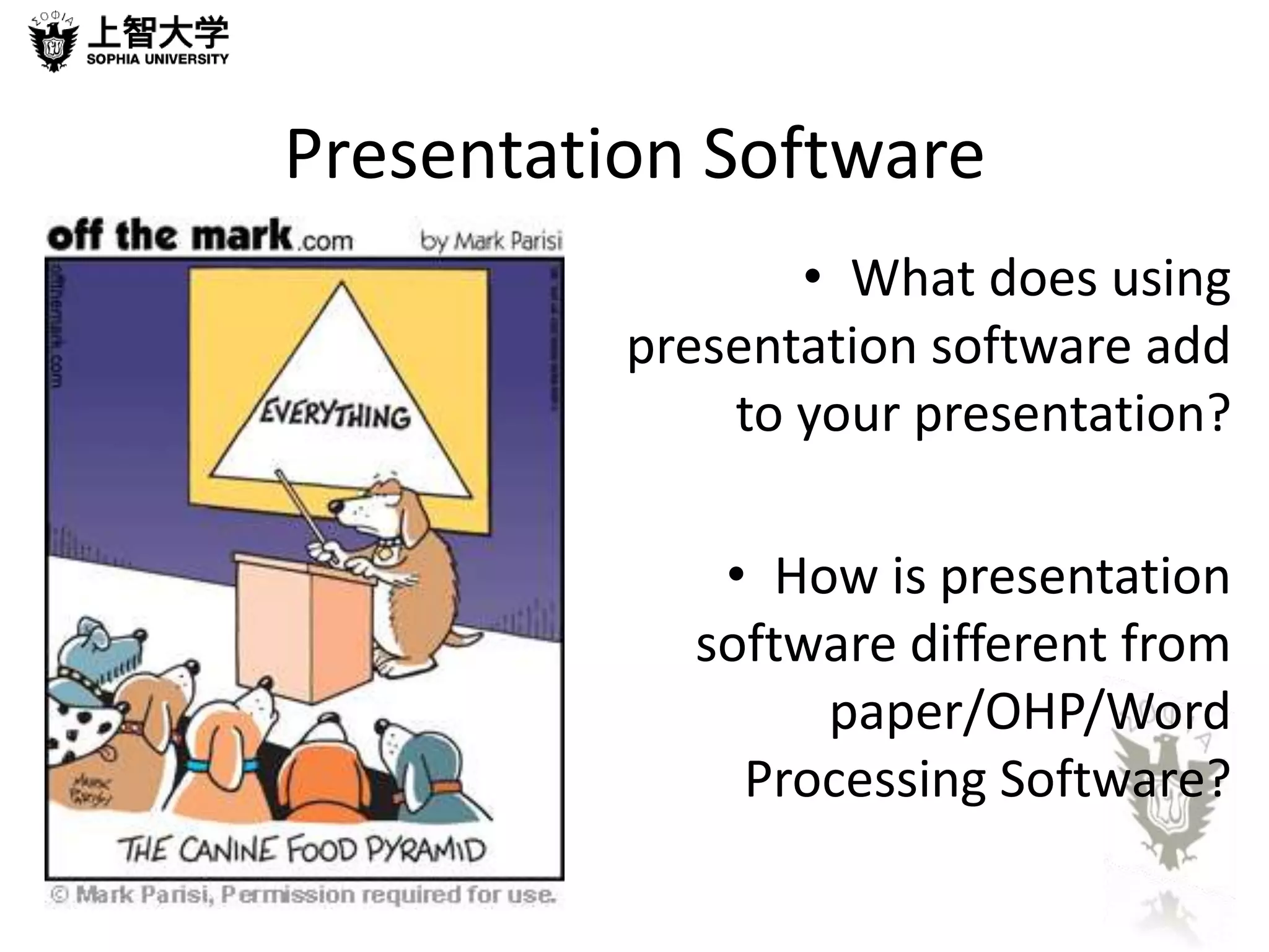 Presentation Software 
• What does using 
presentation software add 
to your presentation? 
• How is presentation 
software different from 
paper/OHP/Word 
Processing Software? 
 