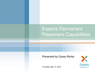 Experis Permanent
Placement Capabilities



Presented by Casey Richie


Thursday, May 17, 2012
 