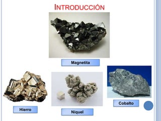 INTRODUCCIÓN




             Magnetita




                         Cobalto
Hierro
             Níquel
 