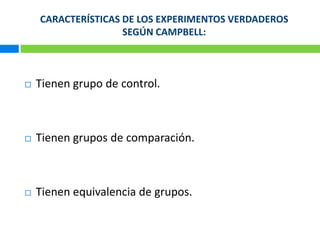 CARACTERÍSTICAS DE LOS EXPERIMENTOS VERDADEROS SEGÚN CAMPBELL:Tienen grupo de control.Tienen grupos de comparación.Tienen equivalencia de grupos.