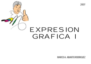 2007




EXPRESION
GRAFICA I


    MARCO A. ABANTO RODRIGUEZ
 