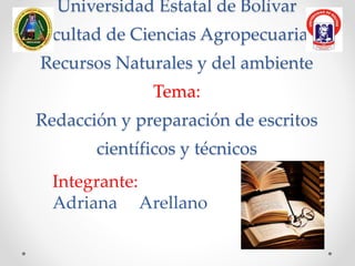Universidad Estatal de Bolívar
Facultad de Ciencias Agropecuarias,
Recursos Naturales y del ambiente
Tema:
Redacción y preparación de escritos
científicos y técnicos
Integrante:
Adriana Arellano
 