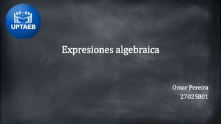 Expresiones algebraica
Omar Pereira
27025001
 