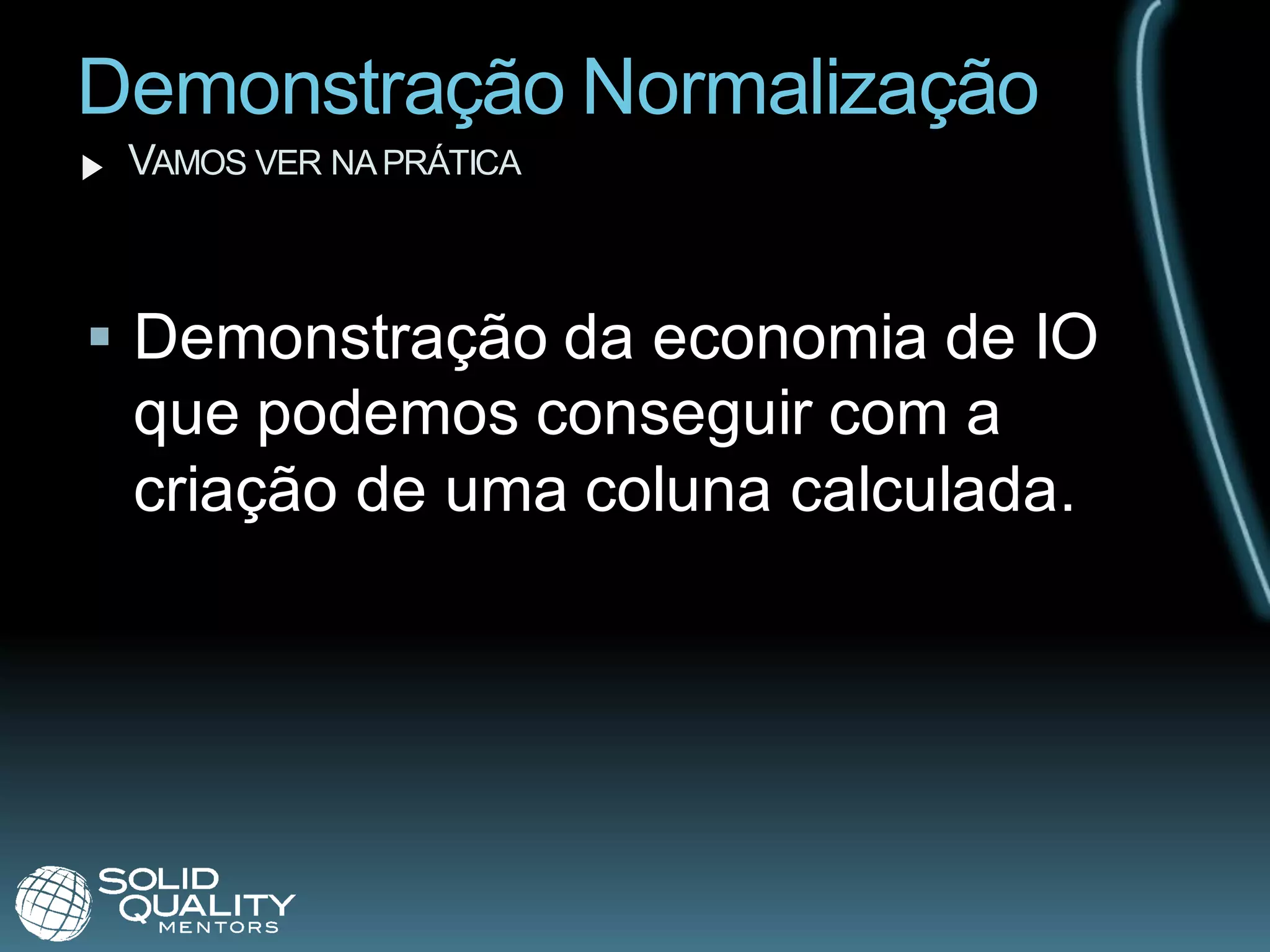 Demonstração Normalização
 VAMOS VER NA PRÁTICA



 Demonstração da economia de IO
  que podemos conseguir com a
  criação de uma coluna calculada.
 