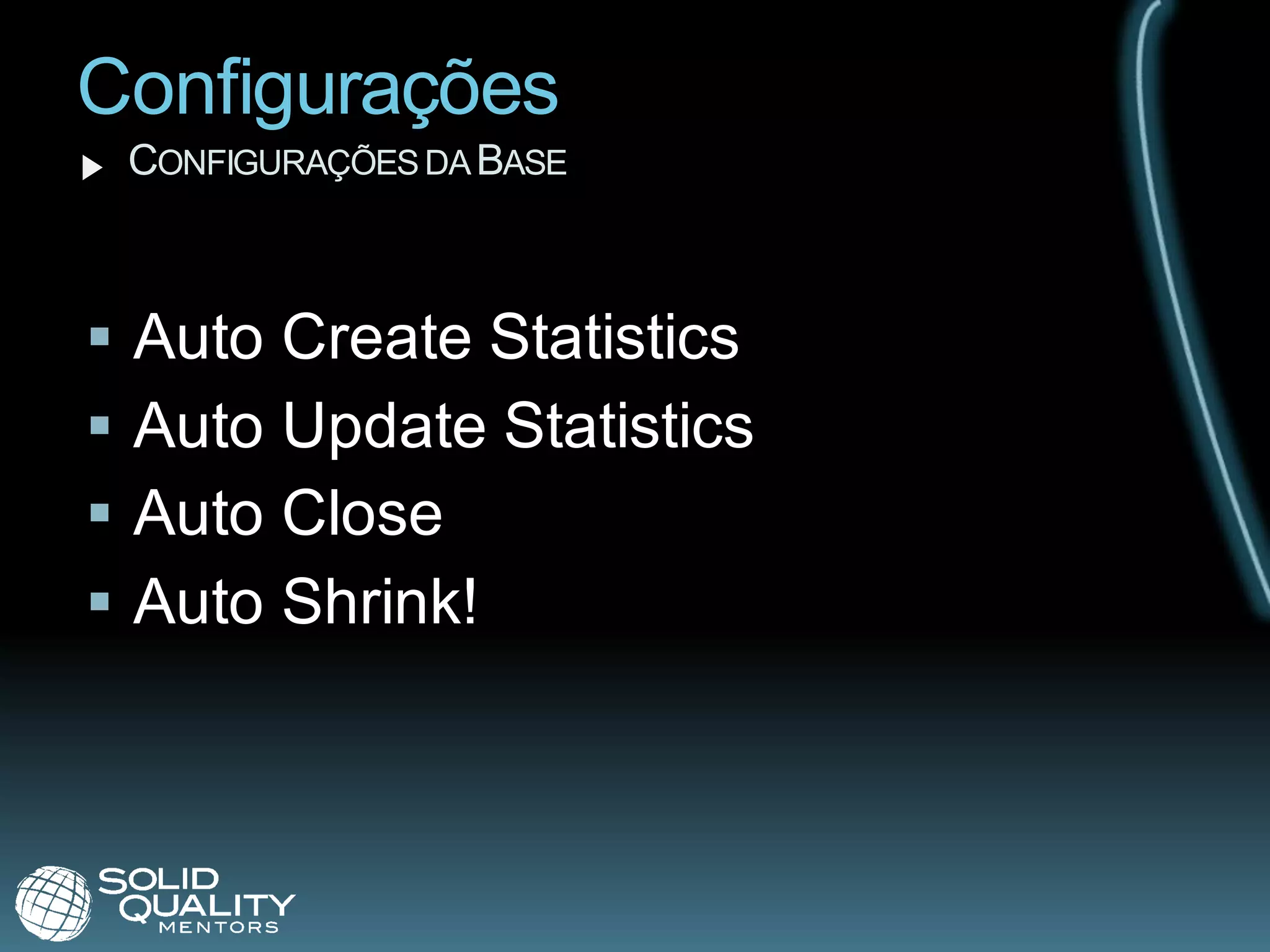 Configurações
    CONFIGURAÇÕES DA BASE



   Auto Create Statistics
   Auto Update Statistics
   Auto Close
   Auto Shrink!
 