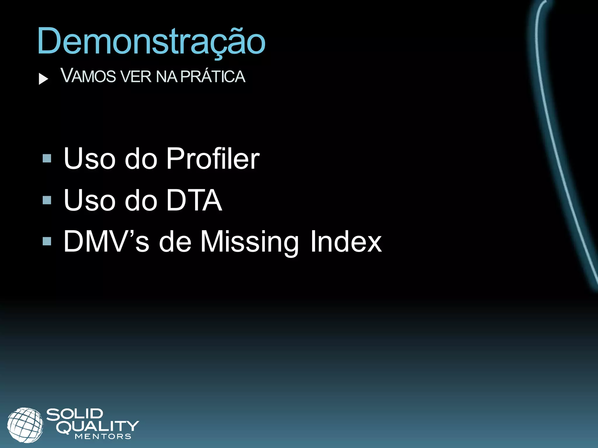 Demonstração
 VAMOS VER NA PRÁTICA



 Uso do Profiler
 Uso do DTA
 DMV’s de Missing Index
 