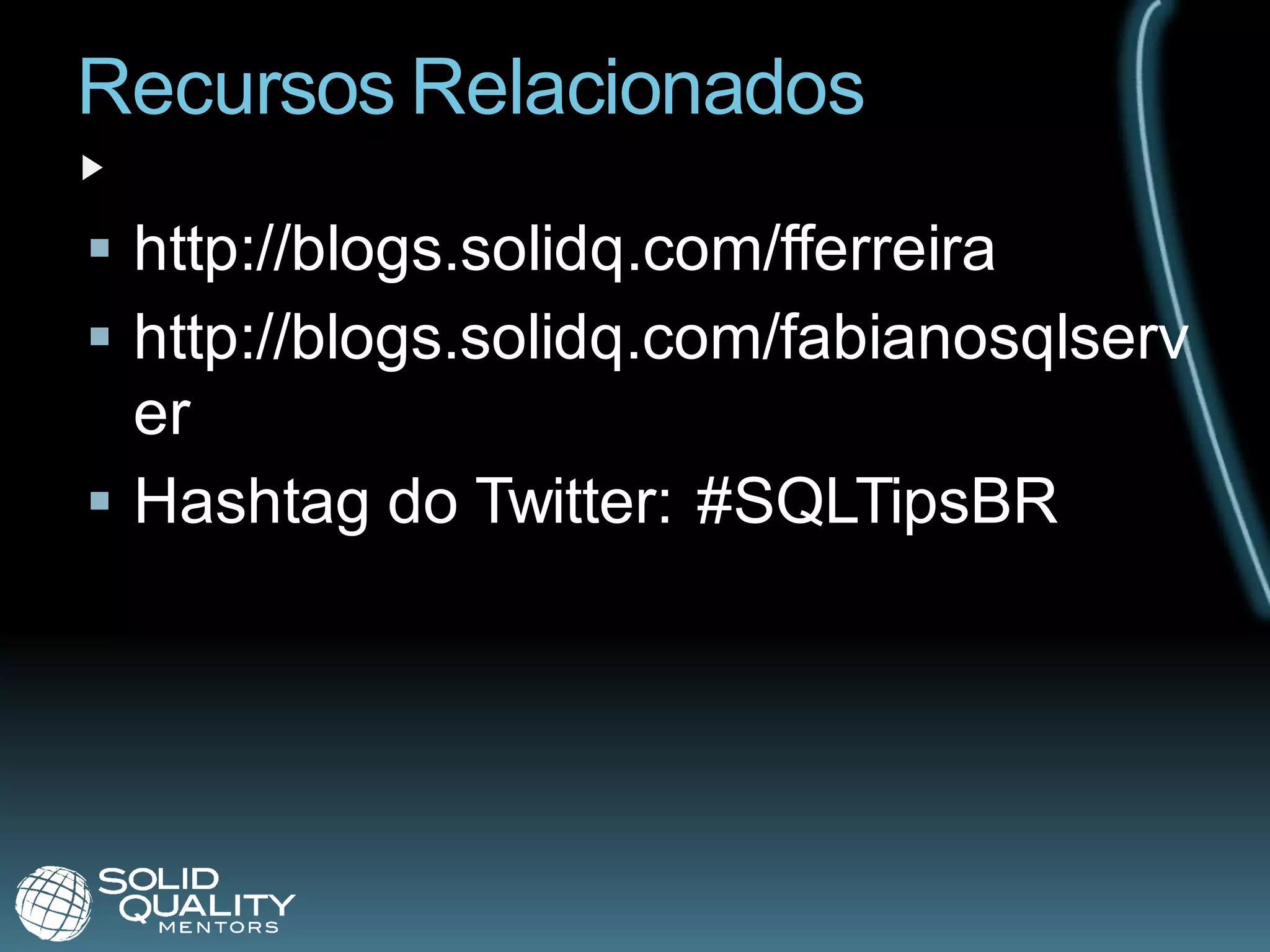 Recursos Relacionados
 http://blogs.solidq.com/fferreira
 http://blogs.solidq.com/fabianosqlserv
  er
 Hashtag do Twitter: #SQLTipsBR
 