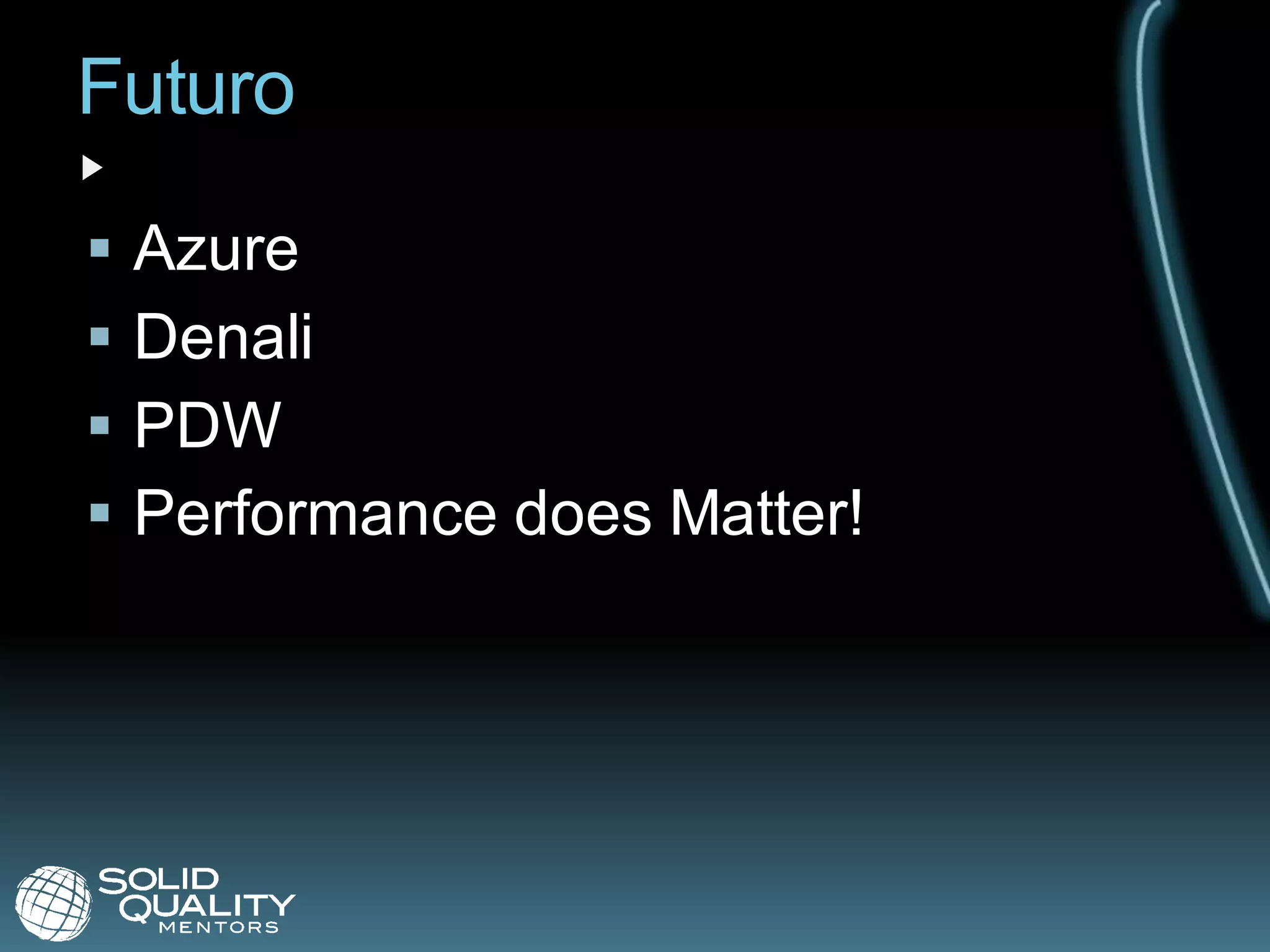 Futuro
   Azure
   Denali
   PDW
   Performance does Matter!
 
