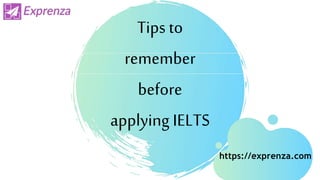 Tips to
remember
before
applying IELTS
https://exprenza.com
 