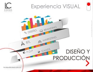 Experiencia VISUAL
DISEÑO Y
PRODUCCIÓN
www.localpublicidad.com
localpublicidad.com.co