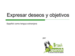Expresar deseos y objetivos por Español como lengua extranjera Tu escuela virtual de español 