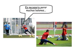 Es necesario parar
muchos balones...
 